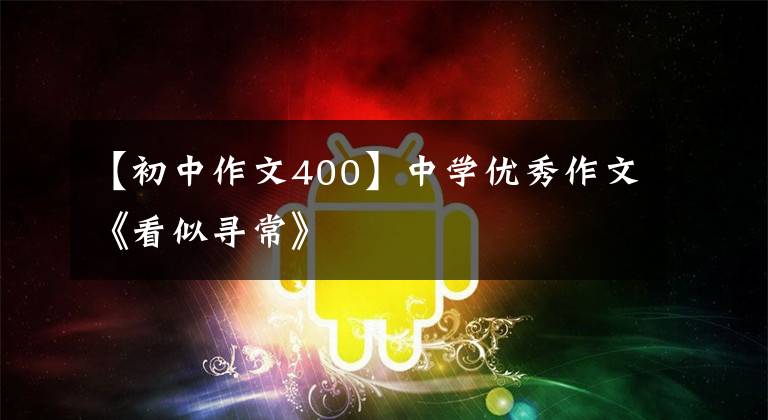 【初中作文400】中学优秀作文《看似寻常》文章配图