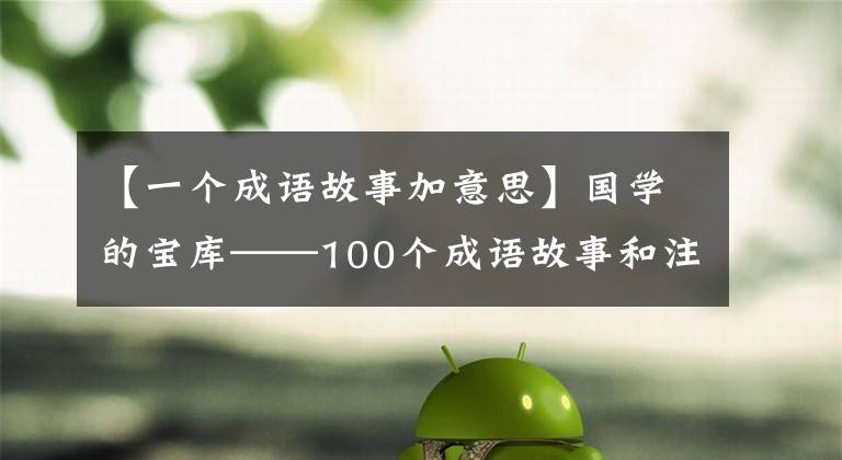 【一个成语故事加意思】国学的宝库——100个成语故事和注释