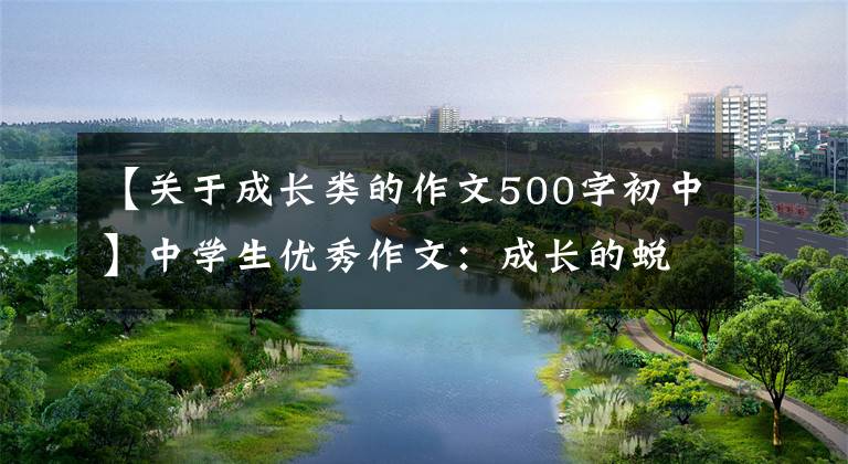 【关于成长类的作文500字初中】中学生优秀作文：成长的蜕变