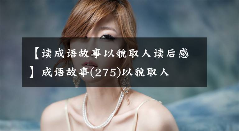 【读成语故事以貌取人读后感】成语故事(275)以貌取人文章配图