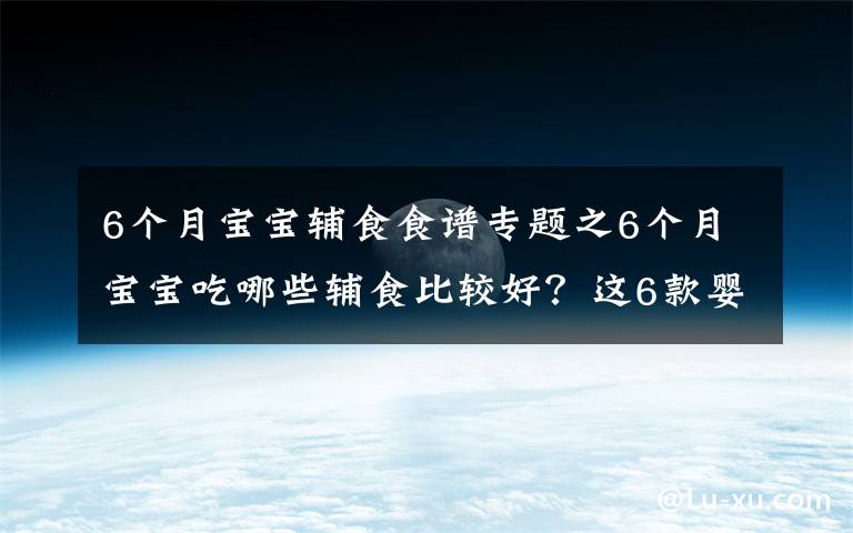 6个月宝宝辅食食谱专题之6个月宝宝吃哪些辅食比较好？这6款婴儿营养辅食，做法简单味道好