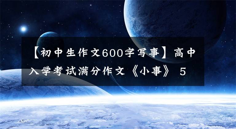 【初中生作文600字写事】高中入学考试满分作文《小事》 5篇