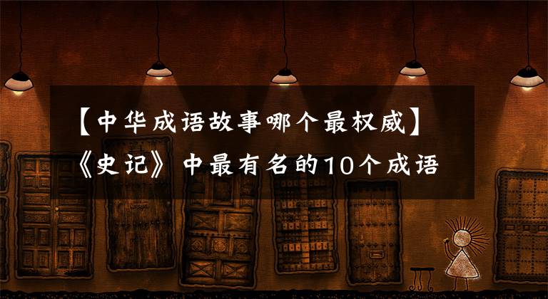 【中华成语故事哪个最权威】《史记》中最有名的10个成语典故，让孩子们都能掌握！