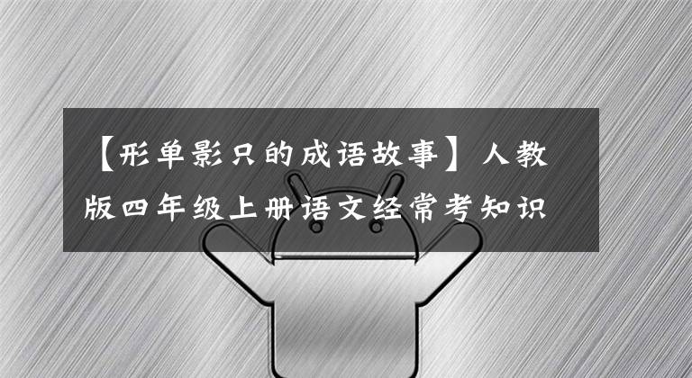 【形单影只的成语故事】人教版四年级上册语文经常考知识点总结。