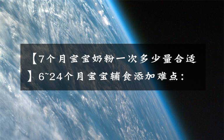 【7个月宝宝奶粉一次多少量合适】6~24个月宝宝辅食添加难点：辅食怎么吃，吃多少，喝奶喝多少？