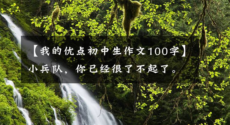 【我的优点初中生作文100字】小兵队，你已经很了不起了。