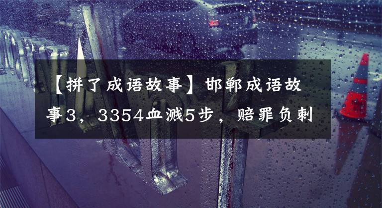 【拼了成语故事】邯郸成语故事3，3354血溅5步，赔罪负刺，互相和解