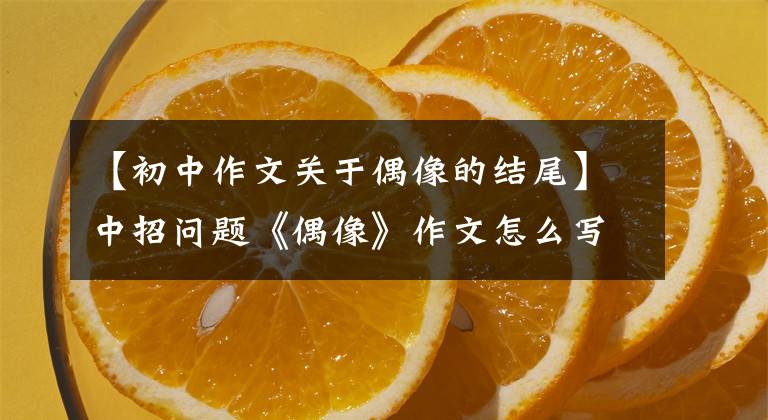 【初中作文关于偶像的结尾】中招问题《偶像》作文怎么写？你看语文老师给你写了一篇范文