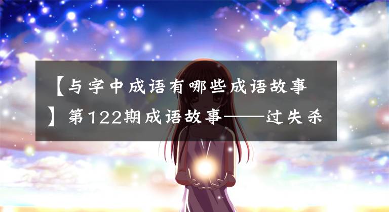 【与字中成语有哪些成语故事】第122期成语故事——过失杀人好人羞耻、同伙和卫士。