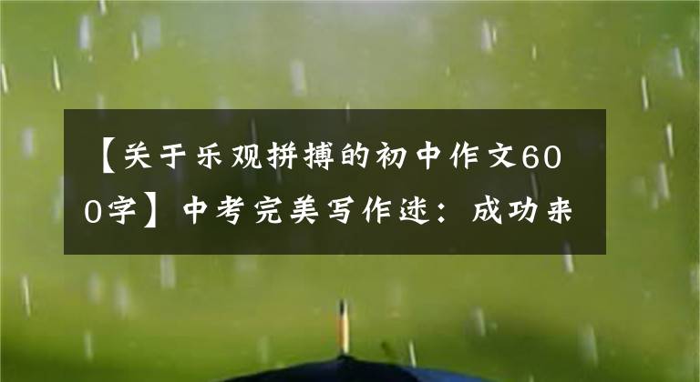 【关于乐观拼搏的初中作文600字】中考完美写作迷：成功来自战斗。