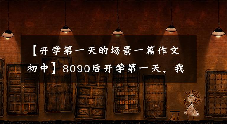 【开学第一天的场景一篇作文初中】8090后开学第一天，我写了哭，你哭了吗？回不去的简单岁月