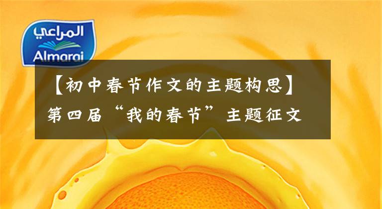【初中春节作文的主题构思】第四届“我的春节”主题征文开始了！杭州中小学高级老师今年会告诉你该怎么写这篇征文。
