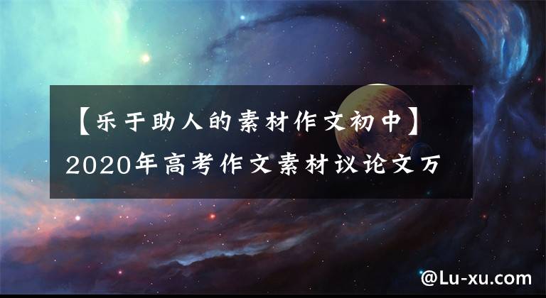 【乐于助人的素材作文初中】2020年高考作文素材议论文万能素材集案例(2):爱民篇