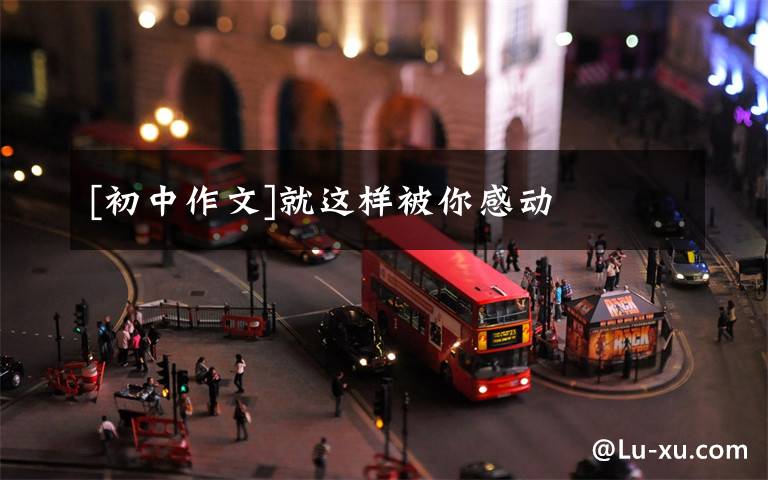 [初中作文]就这样被你感动文章配图