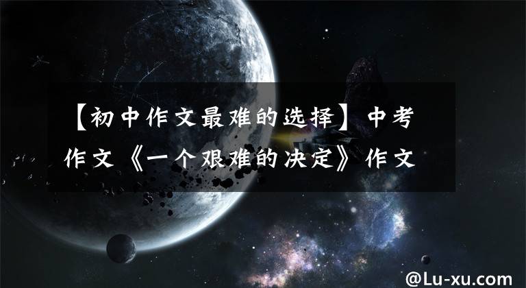 【初中作文最难的选择】中考作文《一个艰难的决定》作文指导和佳作评论