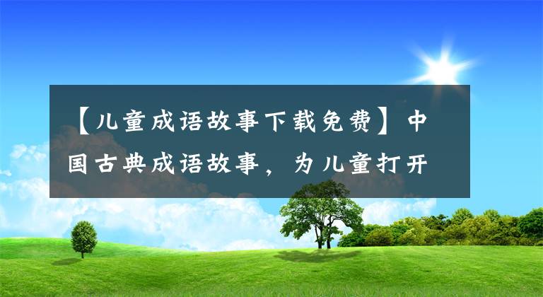 【儿童成语故事下载免费】中国古典成语故事，为儿童打开中国历史文化之窗。