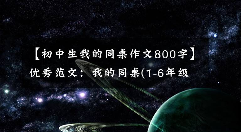 【初中生我的同桌作文800字】优秀范文：我的同桌(1-6年级)