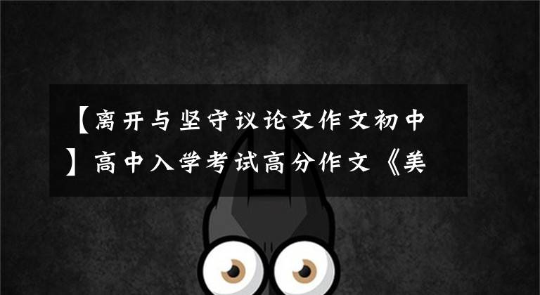 【离开与坚守议论文作文初中】高中入学考试高分作文《美丽的坚守》文章配图