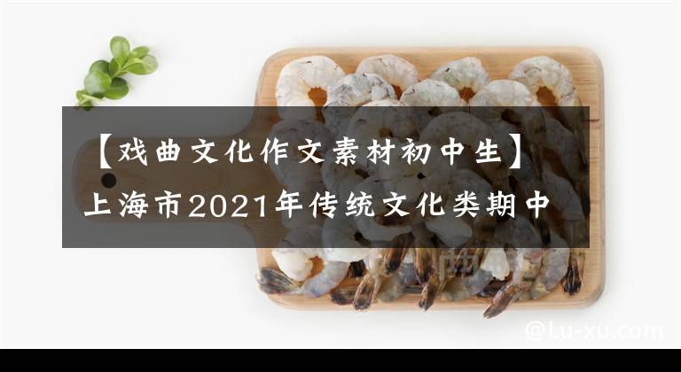 【戏曲文化作文素材初中生】上海市2021年传统文化类期中考试语文作文范文及评论