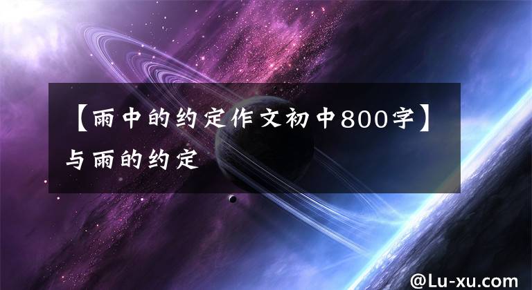 【雨中的约定作文初中800字】与雨的约定