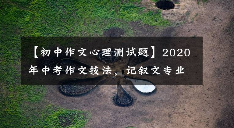 【初中作文心理测试题】2020年中考作文技法，记叙文专业训练3354心理描写