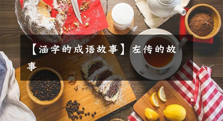 【涵字的成语故事】左传的故事文章配图