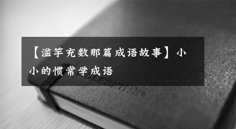 【滥竽充数那篇成语故事】小小的惯常学成语