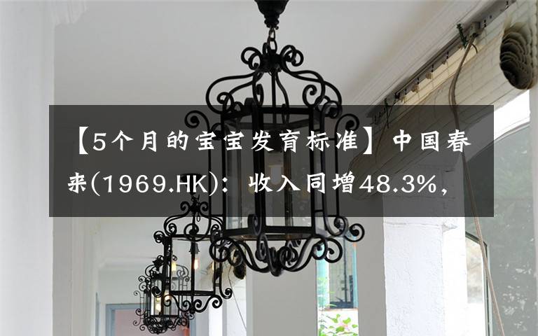 【5个月的宝宝发育标准】中国春来(1969.HK)：收入同增48.3%，职业教育东风下的"黑马