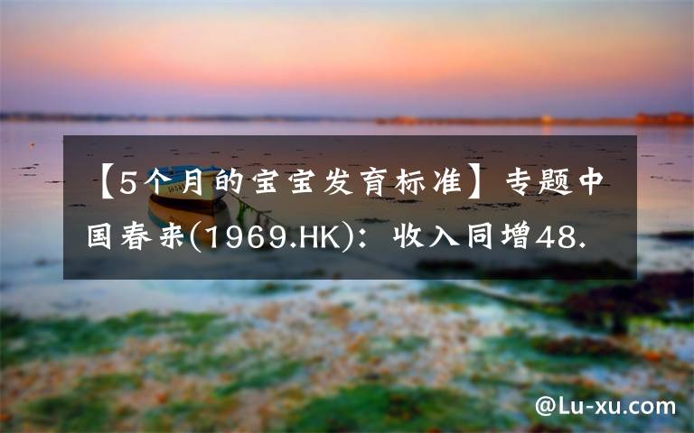 【5个月的宝宝发育标准】专题中国春来(1969.HK)：收入同增48.3%，职业教育东风下的"黑马