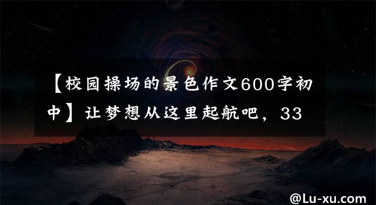 【校园操场的景色作文600字初中】让梦想从这里起航吧，3334漳州市第九中学校园文化巡礼。