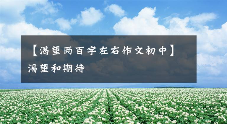 【渴望两百字左右作文初中】渴望和期待