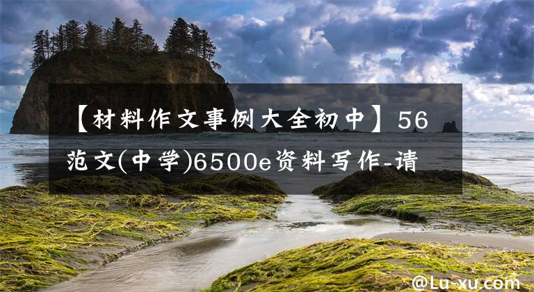 【材料作文事例大全初中】56范文(中学)6500e资料写作-请用名人事例和妙语警句阐明你的作文文章配图