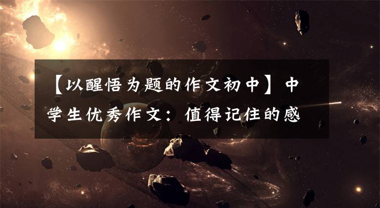 【以醒悟为题的作文初中】中学生优秀作文：值得记住的感悟文章配图