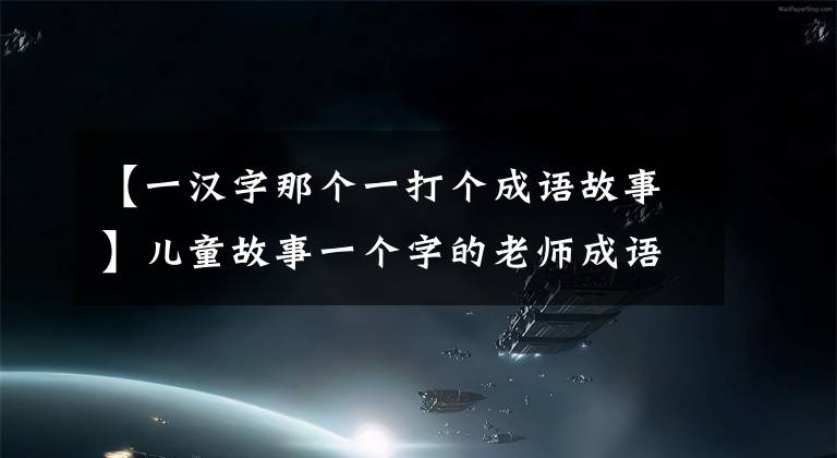 【一汉字那个一打个成语故事】儿童故事一个字的老师成语故事。