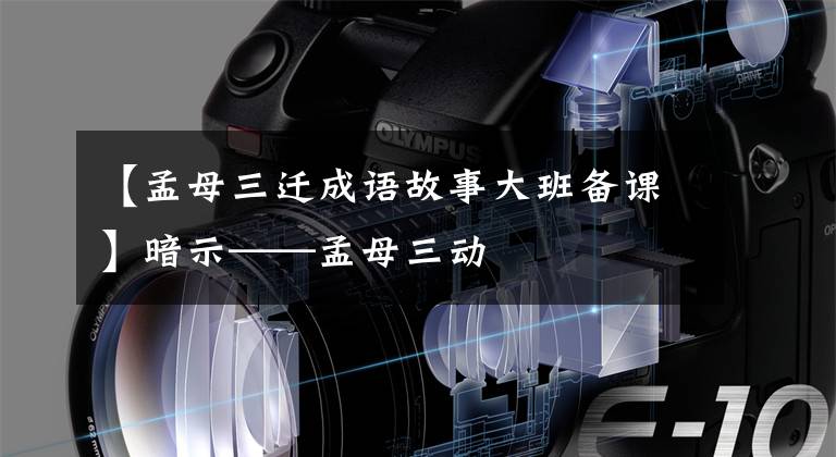 【孟母三迁成语故事大班备课】暗示——孟母三动文章配图