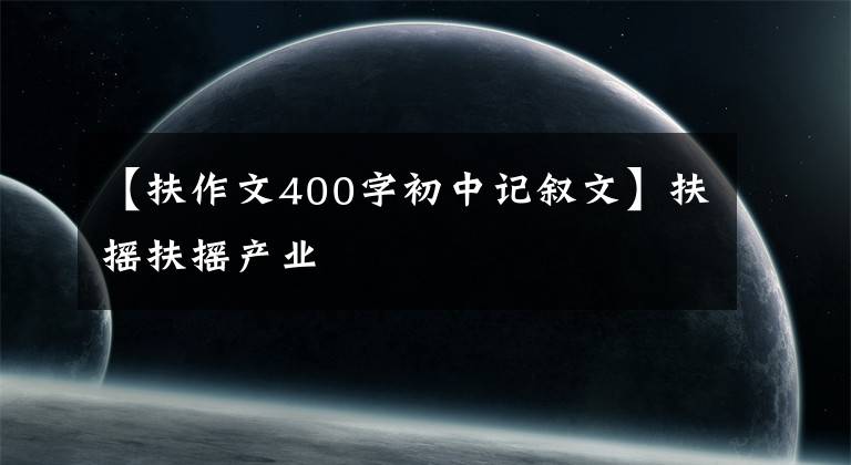 【扶作文400字初中记叙文】扶摇扶摇产业