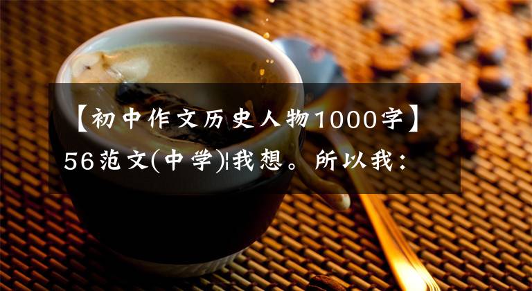 【初中作文历史人物1000字】56范文(中学)|我想。所以我：从四角感重新认识了历史人物