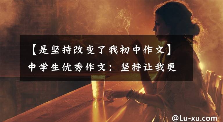 【是坚持改变了我初中作文】中学生优秀作文：坚持让我更闪耀。