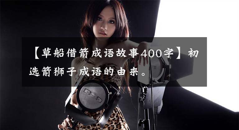 【草船借箭成语故事400字】初选箭狮子成语的由来。