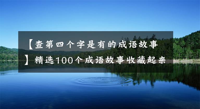 【查第四个字是有的成语故事】精选100个成语故事收藏起来讲给孩子听！