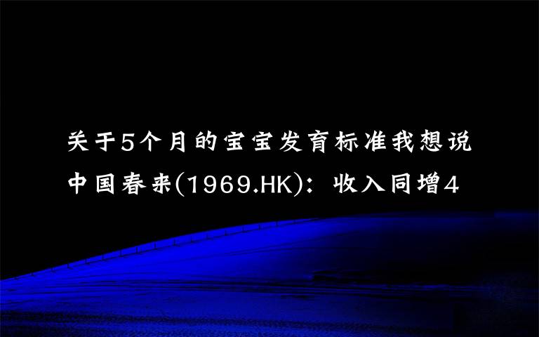 关于5个月的宝宝发育标准我想说中国春来(1969.HK)：收入同增48.3%，职业教育东风下的"黑马