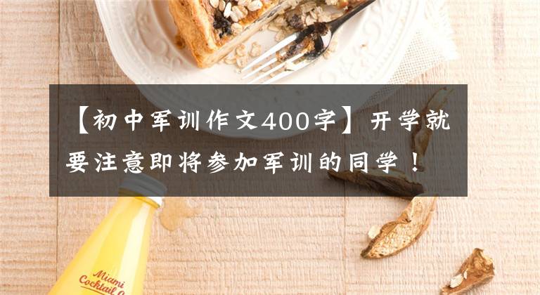 【初中军训作文400字】开学就要注意即将参加军训的同学！这里有5篇军事训练体验作文