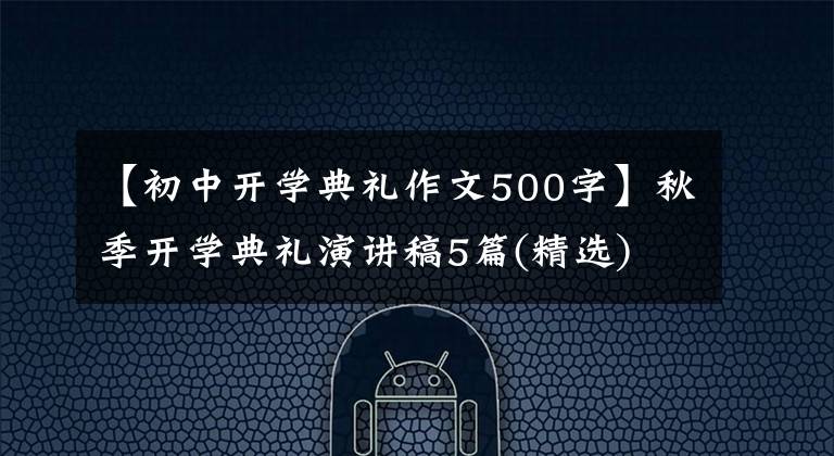 【初中开学典礼作文500字】秋季开学典礼演讲稿5篇(精选)