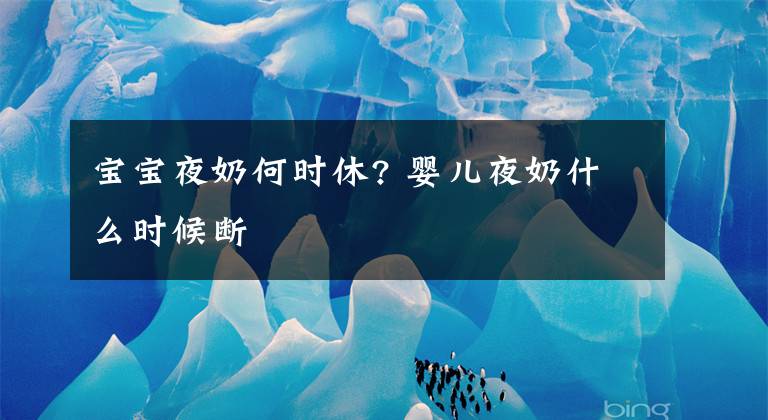 宝宝夜奶何时休? 婴儿夜奶什么时候断文章配图
