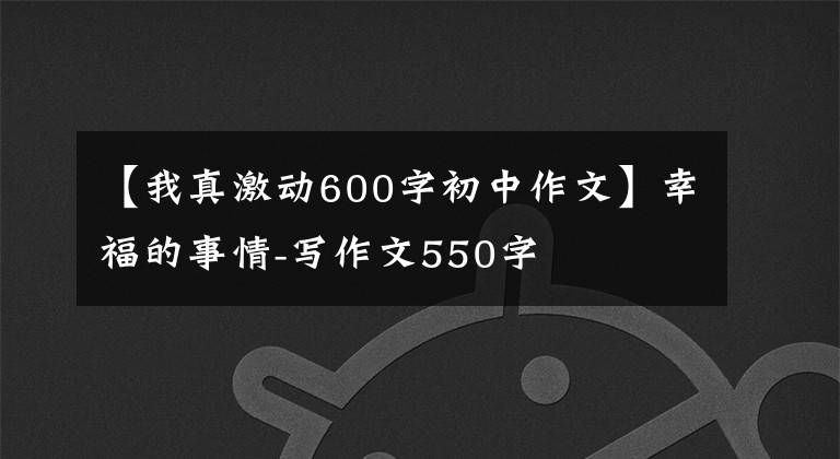 【我真激动600字初中作文】幸福的事情-写作文550字