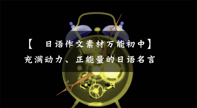 【衒日语作文素材万能初中】充满动力、正能量的日语名言