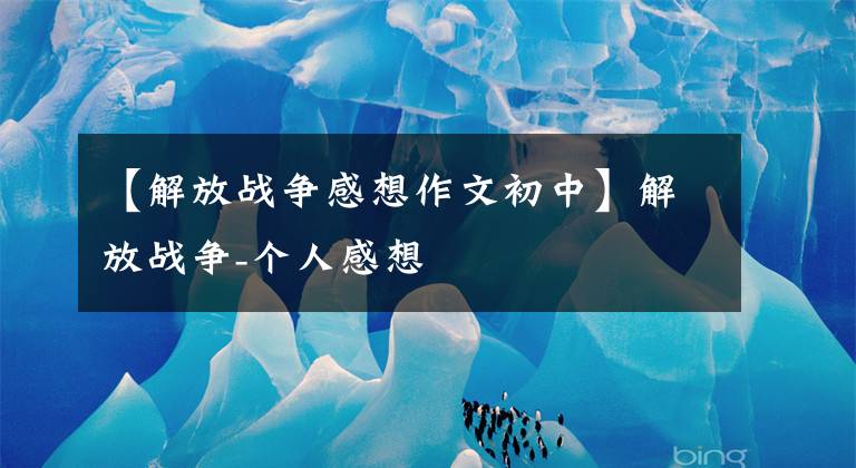 【解放战争感想作文初中】解放战争-个人感想文章配图