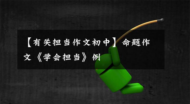【有关担当作文初中】命题作文《学会担当》例