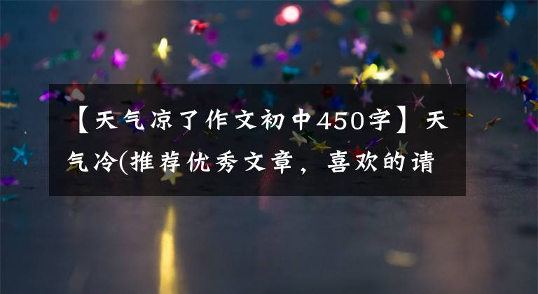 【天气凉了作文初中450字】天气冷(推荐优秀文章，喜欢的请注意传达)