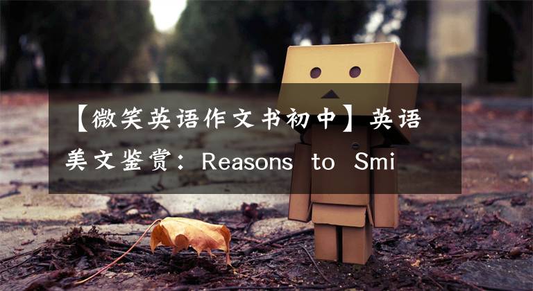 【微笑英语作文书初中】英语美文鉴赏：Reasons  to  Smile笑的原因